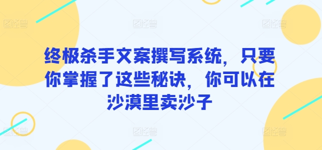 终极杀手文案撰写系统，只要你掌握了这些秘诀，你可以在沙漠里卖沙子-专业网站源码、源码下载、源码交易、php源码服务平台-游侠网