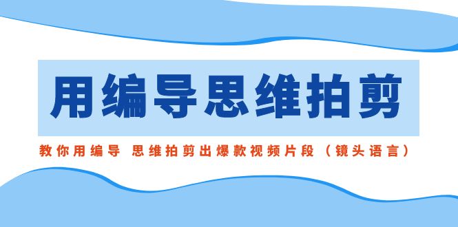 用编导的思维拍剪，教你用编导 思维拍剪出爆款视频片段（镜头语言）-专业网站源码、源码下载、源码交易、php源码服务平台-游侠网