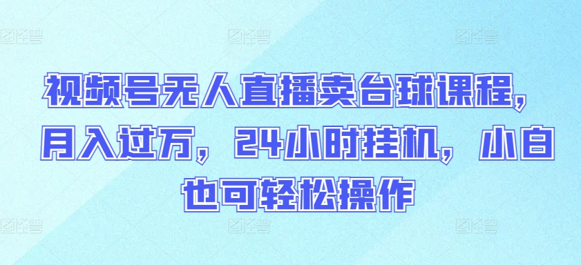 视频号无人直播卖台球课程，月入过万，24小时挂机，小白也可轻松操作-专业网站源码、源码下载、源码交易、php源码服务平台-游侠网