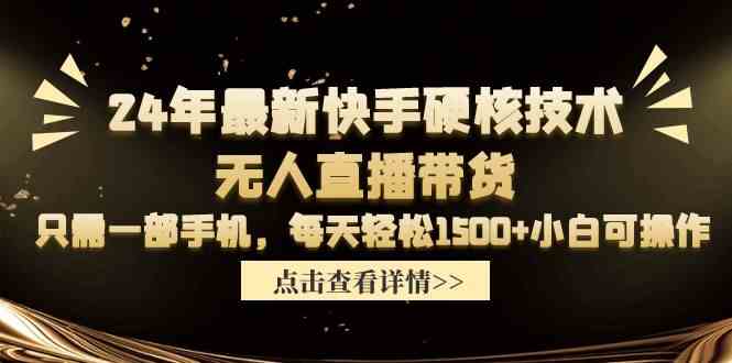 （9779期）24年最新快手硬核技术无人直播带货，只需一部手机 每天轻松1500+小白可操作-专业网站源码、源码下载、源码交易、php源码服务平台-游侠网