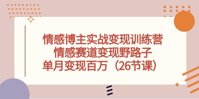 （10448期）情感博主实战变现训练营，情感赛道变现野路子，单月变现百万（26节课）-专业网站源码、源码下载、源码交易、php源码服务平台-游侠网