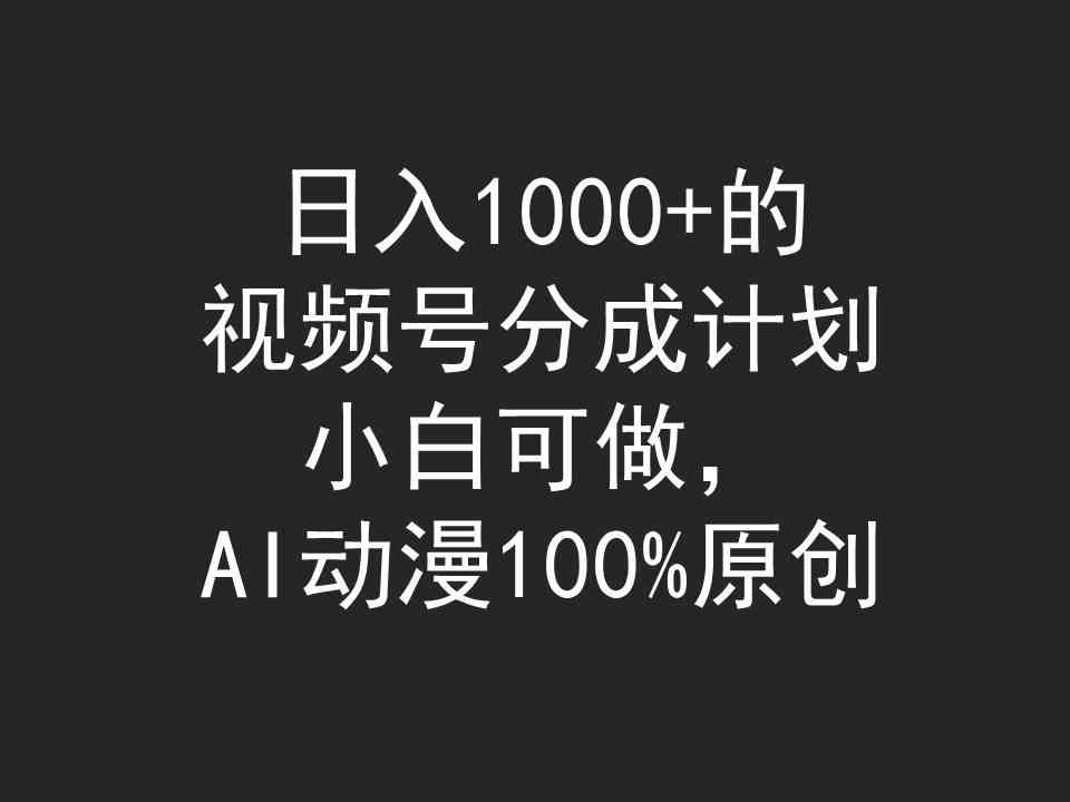 （9653期）日入1000+的视频号分成计划，小白可做，AI动漫100%原创-专业网站源码、源码下载、源码交易、php源码服务平台-游侠网