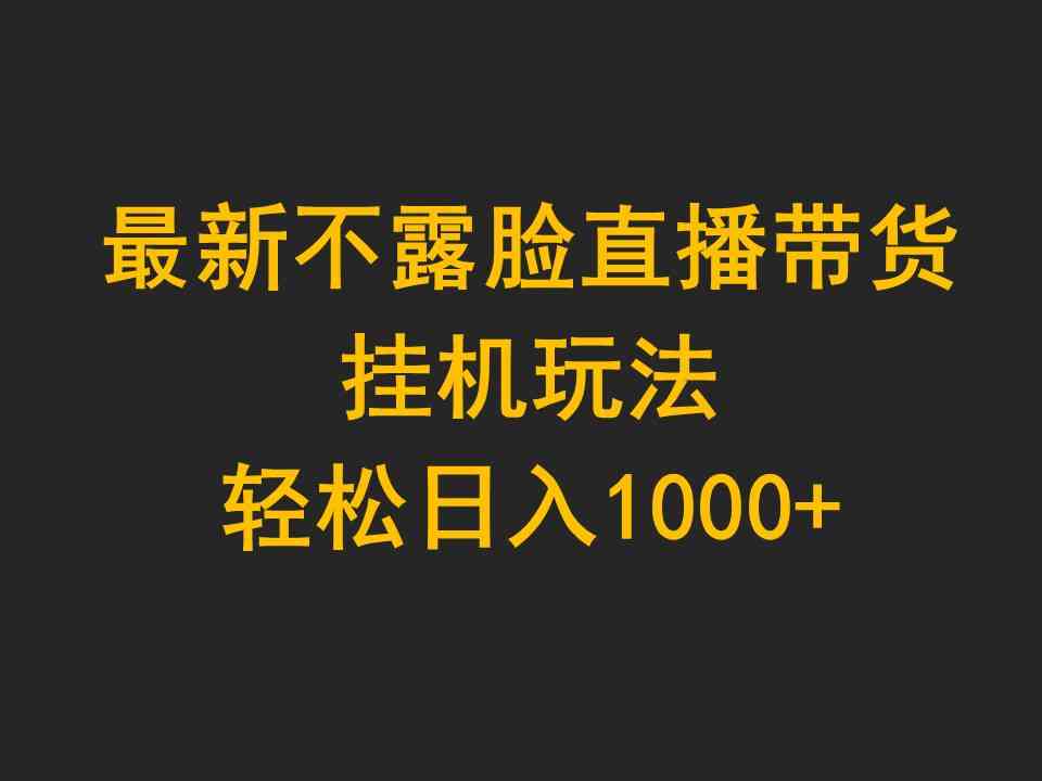 （9897期）最新不露脸直播带货，挂机玩法，轻松日入1000+-专业网站源码、源码下载、源码交易、php源码服务平台-游侠网