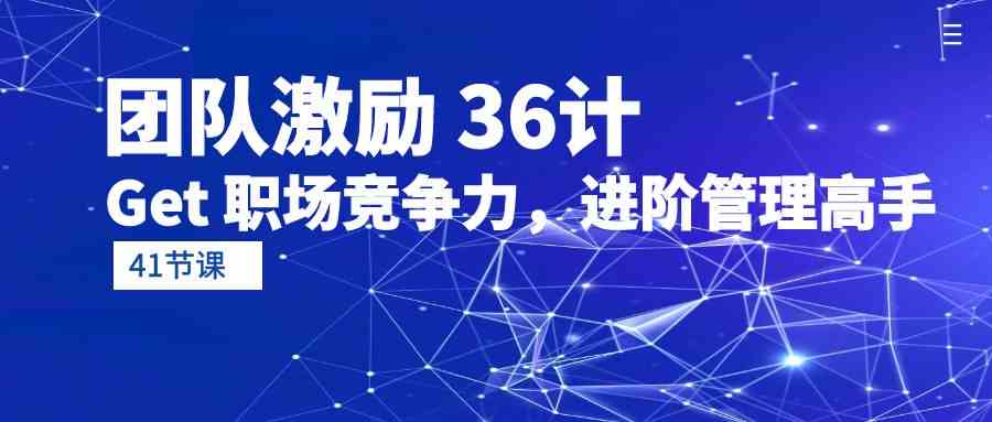 团队激励36计-Get职场竞争力，进阶管理高手（41节课）-专业网站源码、源码下载、源码交易、php源码服务平台-游侠网