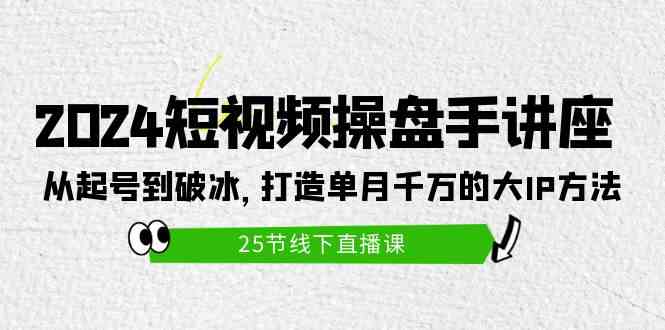 （9970期）2024短视频操盘手讲座：从起号到破冰，打造单月千万的大IP方法（25节）-专业网站源码、源码下载、源码交易、php源码服务平台-游侠网