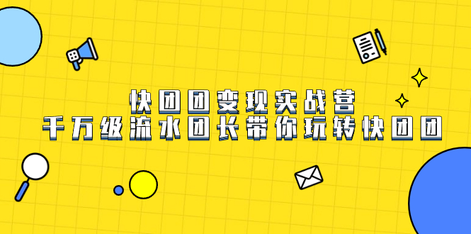 快团团变现实战营，千万级流水团长带你玩转快团团-专业网站源码、源码下载、源码交易、php源码服务平台-游侠网