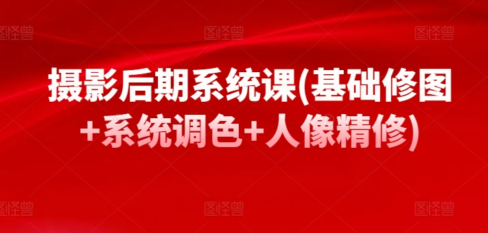 摄影后期系统课(基础修图+系统调色+人像精修)-专业网站源码、源码下载、源码交易、php源码服务平台-游侠网