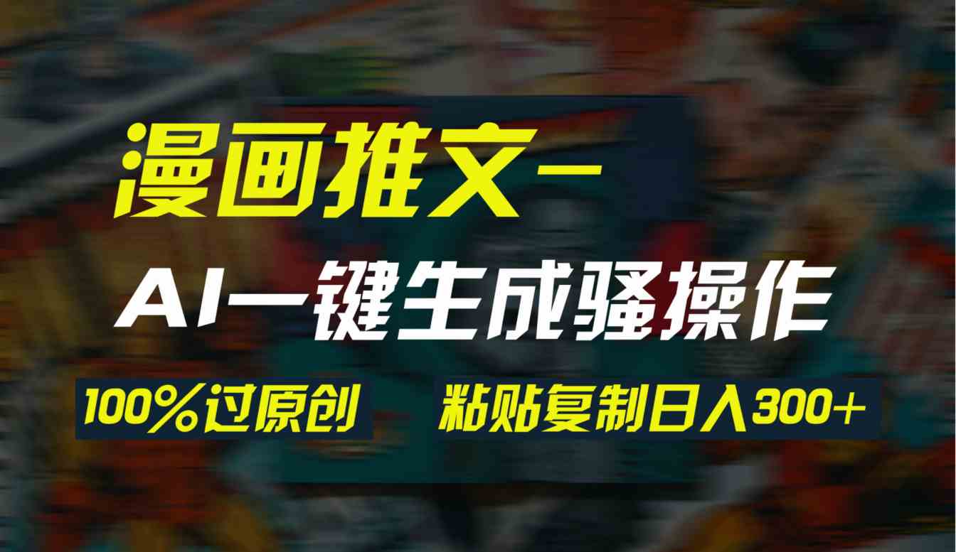 （9635期）AI一键生成漫画爆款视频，3分钟1条双重去重100%过原创，粘贴复制日入300+-专业网站源码、源码下载、源码交易、php源码服务平台-游侠网