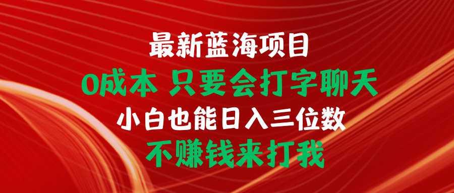 （10424期）最新蓝海项目 0成本 只要会打字聊天 小白也能日入三位数 不赚钱来打我-专业网站源码、源码下载、源码交易、php源码服务平台-游侠网