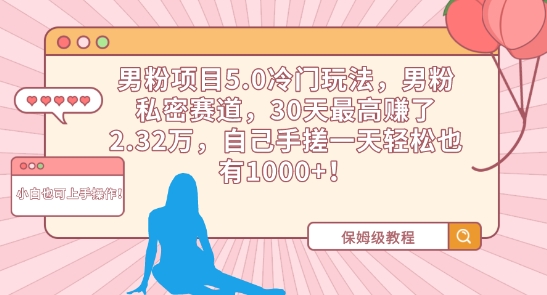 男粉项目5.0冷门玩法，男粉私密赛道，30天最高赚了2.32万，自己手搓一天轻松也有1000+-专业网站源码、源码下载、源码交易、php源码服务平台-游侠网