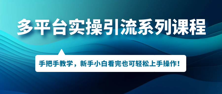 多平台实操引流系列课程，手把手教学，新手小白看完也可轻松上手引流操作！-专业网站源码、源码下载、源码交易、php源码服务平台-游侠网