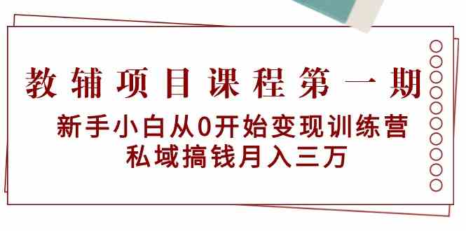 教辅项目课程第一期：新手小白从0开始变现训练营 私域搞钱月入三万-专业网站源码、源码下载、源码交易、php源码服务平台-游侠网