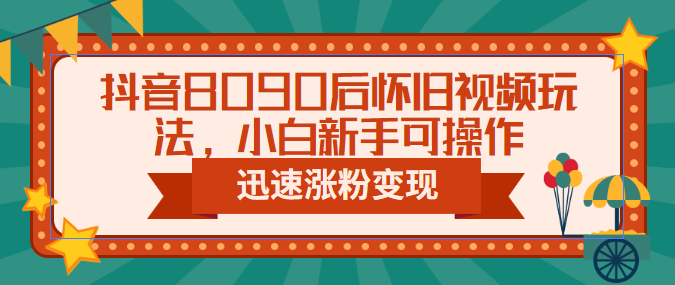 抖音8090后怀旧视频玩法，小白新手可操作，迅速涨粉变现（教程+素材）-专业网站源码、源码下载、源码交易、php源码服务平台-游侠网