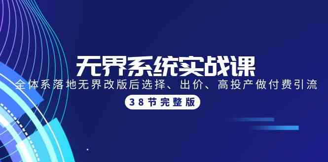 无界系统实战课：全体系落地无界改版后选择、出价、高投产做付费引流-38节-专业网站源码、源码下载、源码交易、php源码服务平台-游侠网