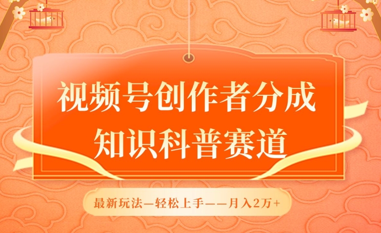 视频号创作者分成，知识科普赛道，最新玩法，利用AI软件，轻松月入2万-专业网站源码、源码下载、源码交易、php源码服务平台-游侠网