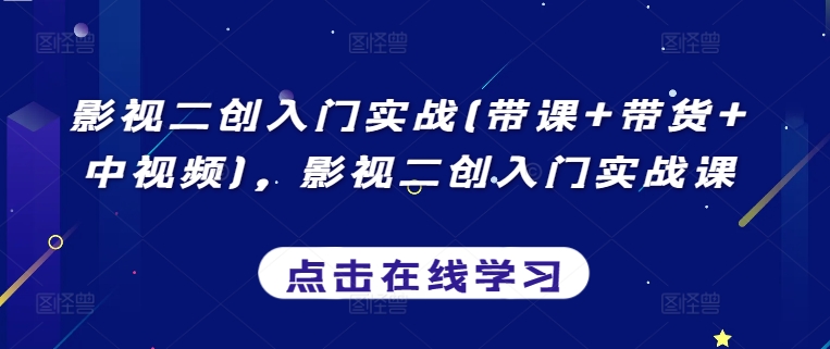 影视二创入门实战(带课+带货+中视频)，影视二创入门实战课-专业网站源码、源码下载、源码交易、php源码服务平台-游侠网