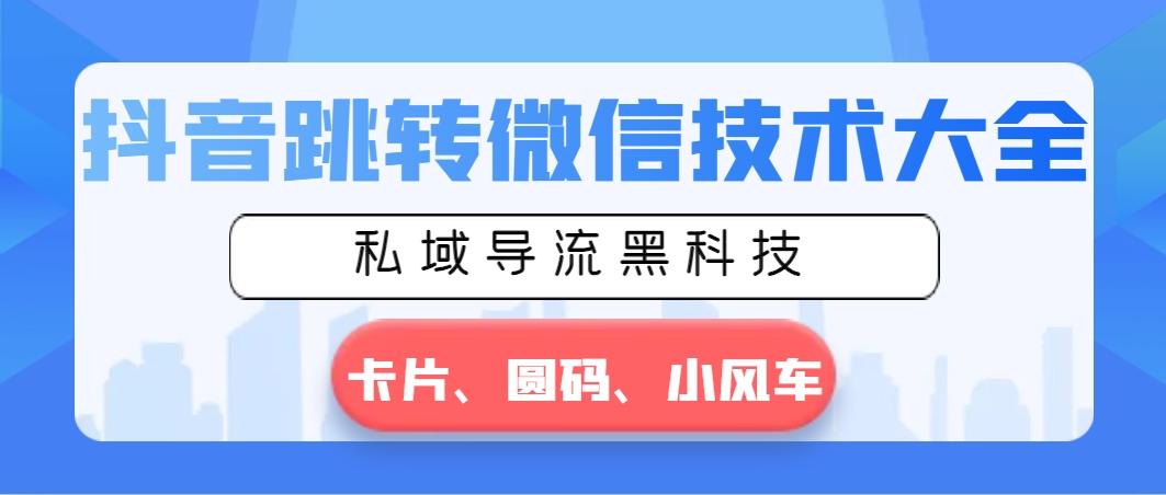 抖音跳转微信技术大全，私域导流黑科技—卡片圆码小风车-专业网站源码、源码下载、源码交易、php源码服务平台-游侠网