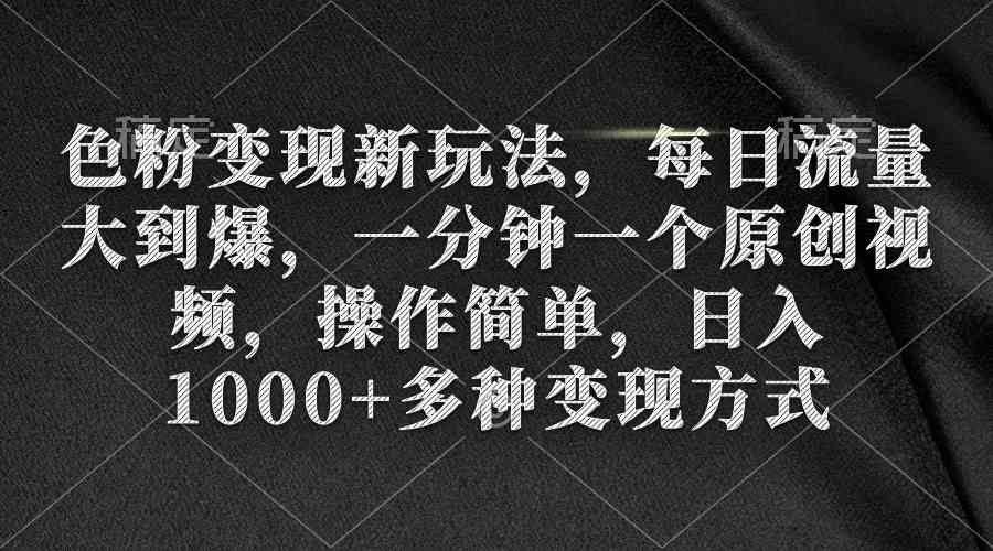 （9282期）色粉变现新玩法，每日流量大到爆，一分钟一个原创视频，操作简单，日入1…-专业网站源码、源码下载、源码交易、php源码服务平台-游侠网