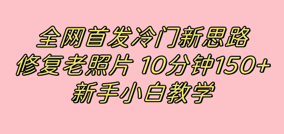 全网首发冷门新思路，修复老照片，10分钟收益150+，适合新手操作的项目-专业网站源码、源码下载、源码交易、php源码服务平台-游侠网