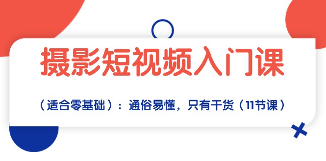 摄影短视频入门课（适合零基础）：通俗易懂，只有干货（11节课）-专业网站源码、源码下载、源码交易、php源码服务平台-游侠网