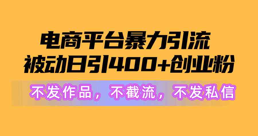 （10168期）电商平台暴力引流,被动日引400+创业粉不发作品，不截流，不发私信-专业网站源码、源码下载、源码交易、php源码服务平台-游侠网