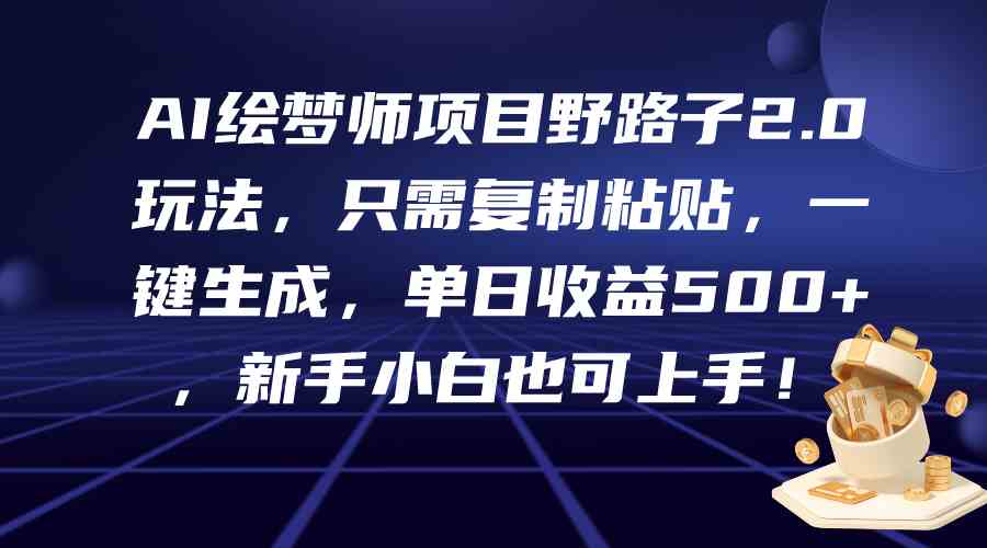 （9876期）AI绘梦师项目野路子2.0玩法，只需复制粘贴，一键生成，单日收益500+，新…-专业网站源码、源码下载、源码交易、php源码服务平台-游侠网