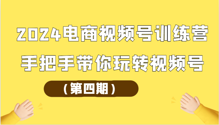 2024电商视频号训练营（第四期）手把手带你玩转视频号-专业网站源码、源码下载、源码交易、php源码服务平台-游侠网