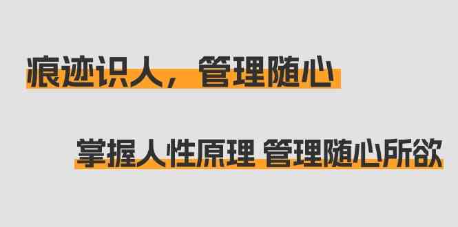 痕迹识人，管理随心：掌握人性原理 管理随心所欲（31节课）-专业网站源码、源码下载、源码交易、php源码服务平台-游侠网