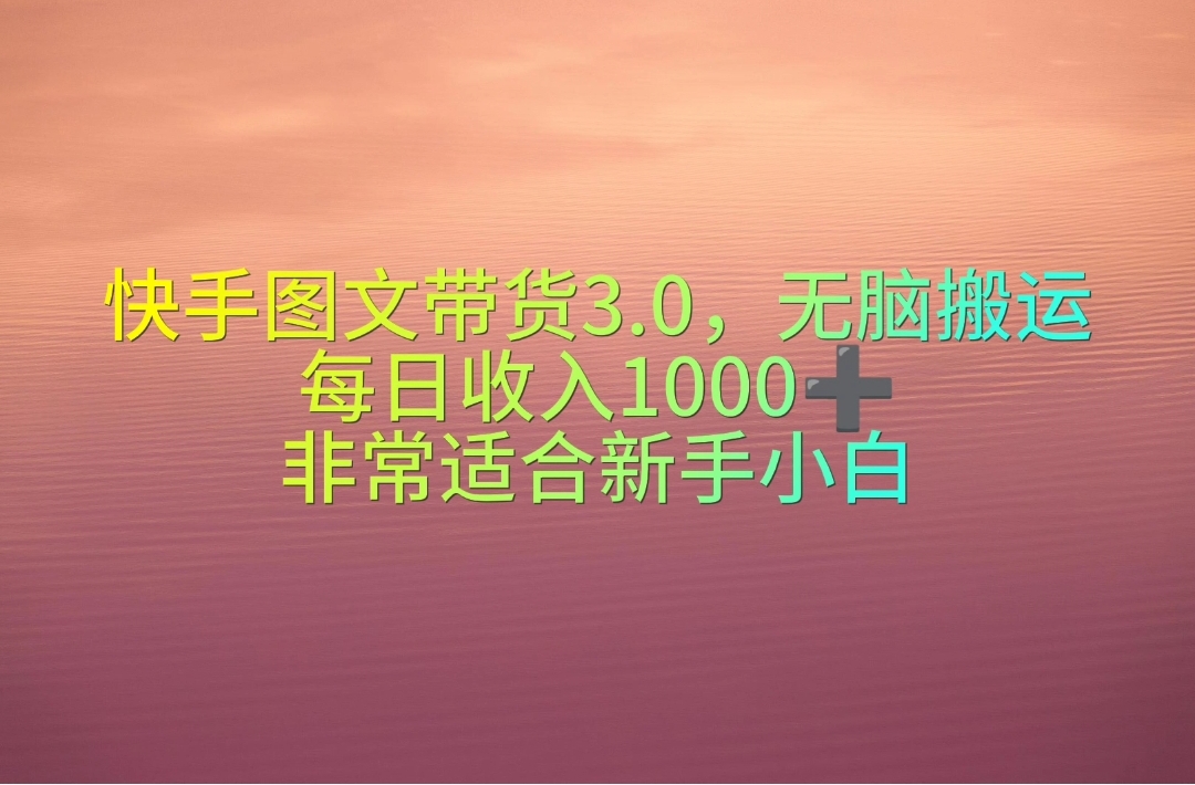 （10252期）快手图文带货3.0，无脑搬运，每日收入1000＋，非常适合新手小白-专业网站源码、源码下载、源码交易、php源码服务平台-游侠网