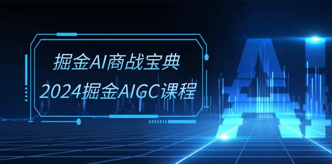 掘金AI商战宝典系统班：2024掘金AIGC课程（30节视频课）-专业网站源码、源码下载、源码交易、php源码服务平台-游侠网