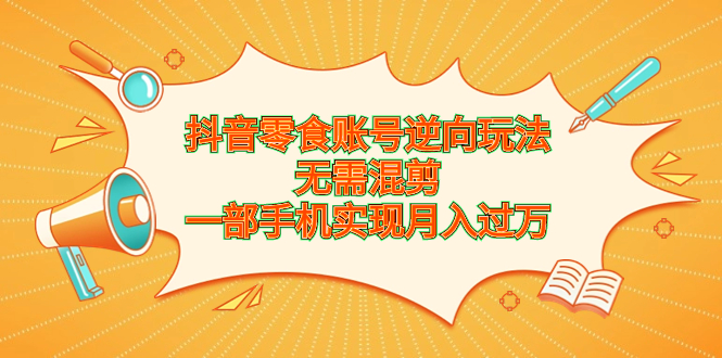 抖音零食账号逆向玩法，无需混剪，一部手机实现月入过万-专业网站源码、源码下载、源码交易、php源码服务平台-游侠网