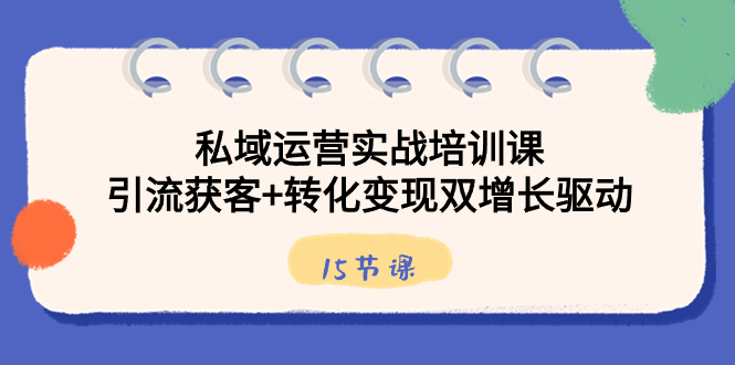 私域运营实战培训课，引流获客+转化变现双增长驱动（15节课）-专业网站源码、源码下载、源码交易、php源码服务平台-游侠网