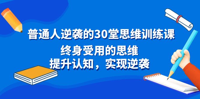 普通人逆袭的30堂思维训练课，终身受用的思维，提升认知，实现逆袭-专业网站源码、源码下载、源码交易、php源码服务平台-游侠网