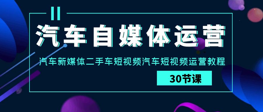 汽车自媒体运营实战课：汽车新媒体二手车短视频汽车短视频运营教程-专业网站源码、源码下载、源码交易、php源码服务平台-游侠网