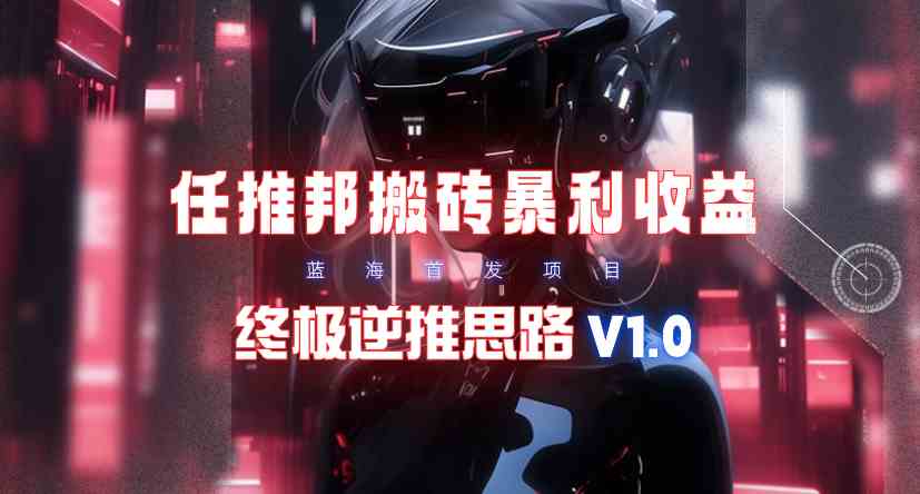 （9566期）【限时蓝海】任推邦搬砖暴利吃收益_终极逆推思路V1.0-专业网站源码、源码下载、源码交易、php源码服务平台-游侠网