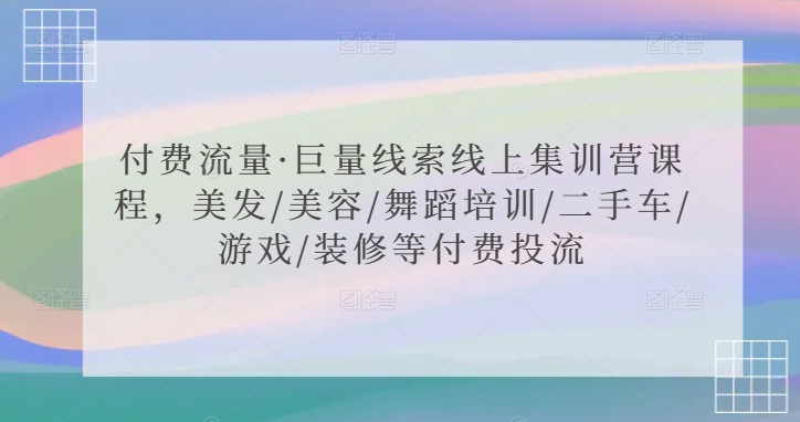 付费流量·巨量线索线上集训营课程，美发/美容/舞蹈培训/二手车/游戏/装修等付费投流-专业网站源码、源码下载、源码交易、php源码服务平台-游侠网