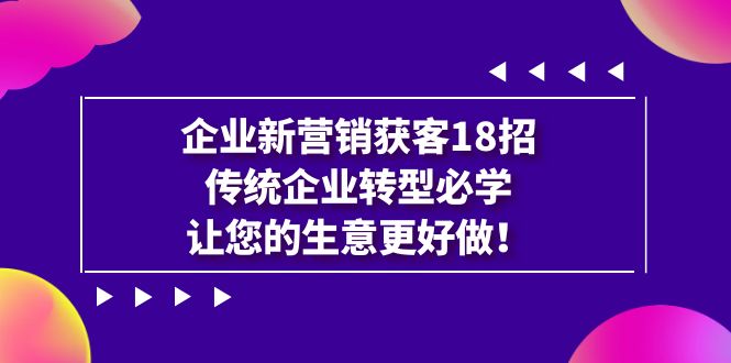 企业·新营销·获客18招，传统企业·转型必学，让您的生意更好做-专业网站源码、源码下载、源码交易、php源码服务平台-游侠网