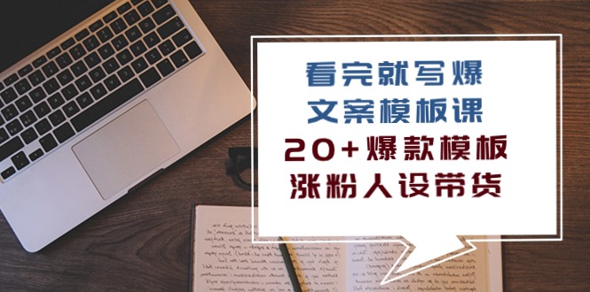 看完就写爆的文案模板课，20+爆款模板涨粉人设带货（11节课）-专业网站源码、源码下载、源码交易、php源码服务平台-游侠网