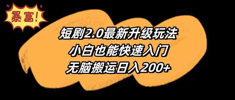 （9375期）短剧2.0最新升级玩法，小白也能快速入门，无脑搬运日入200+-专业网站源码、源码下载、源码交易、php源码服务平台-游侠网