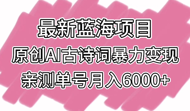 最新蓝海项目，原创AI古诗词暴力变现，亲测单号月入6000+-专业网站源码、源码下载、源码交易、php源码服务平台-游侠网