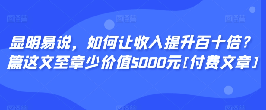 显明易说，如何让收入提升百十倍？‮篇这‬文‮至章‬少价值5000元[付费文章]-专业网站源码、源码下载、源码交易、php源码服务平台-游侠网