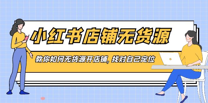 小红书店铺-无货源，教你如何无货源开店铺，找对自己定位-专业网站源码、源码下载、源码交易、php源码服务平台-游侠网