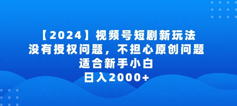 2024视频号短剧玩法，没有授权问题，不担心原创问题，适合新手小白，日入2000+-专业网站源码、源码下载、源码交易、php源码服务平台-游侠网