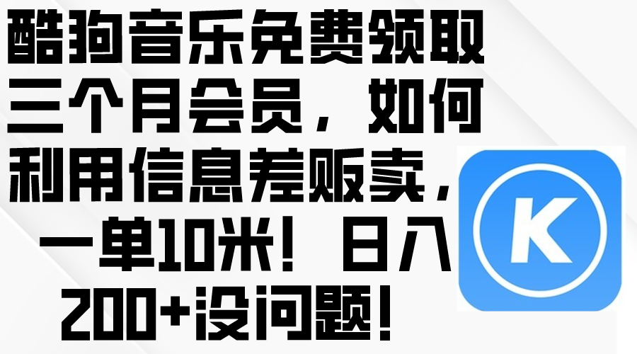 （10236期）酷狗音乐免费领取三个月会员，利用信息差贩卖，一单10米！日入200+没问题-专业网站源码、源码下载、源码交易、php源码服务平台-游侠网