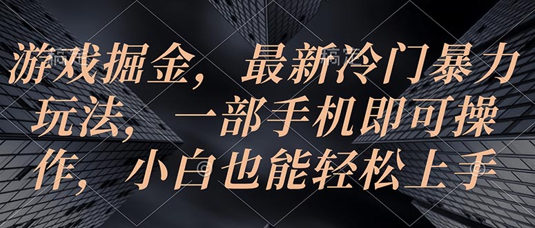 （10689期）游戏掘金，最新冷门暴力玩法，一部手机即可操作，小白也能轻松上手-专业网站源码、源码下载、源码交易、php源码服务平台-游侠网