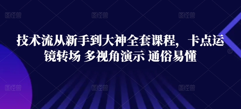 技术流从新手到大神全套课程，卡点运镜转场 多视角演示 通俗易懂-专业网站源码、源码下载、源码交易、php源码服务平台-游侠网