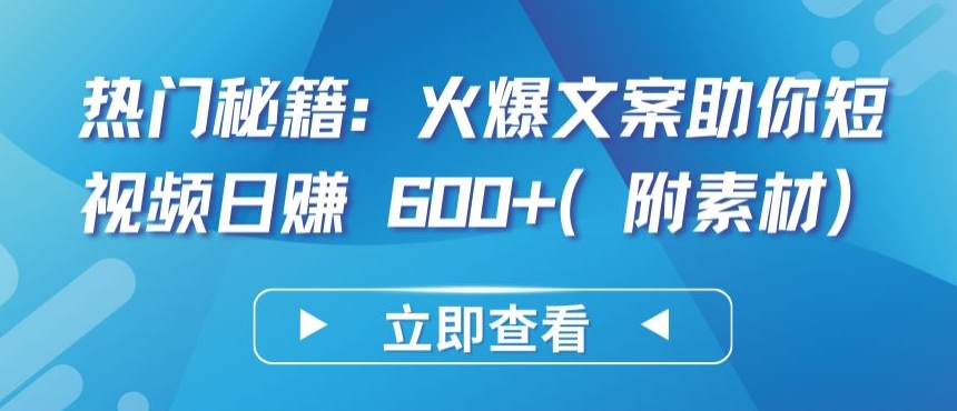 热门秘籍：火爆文案助你短视频日赚 600+(附素材)-专业网站源码、源码下载、源码交易、php源码服务平台-游侠网