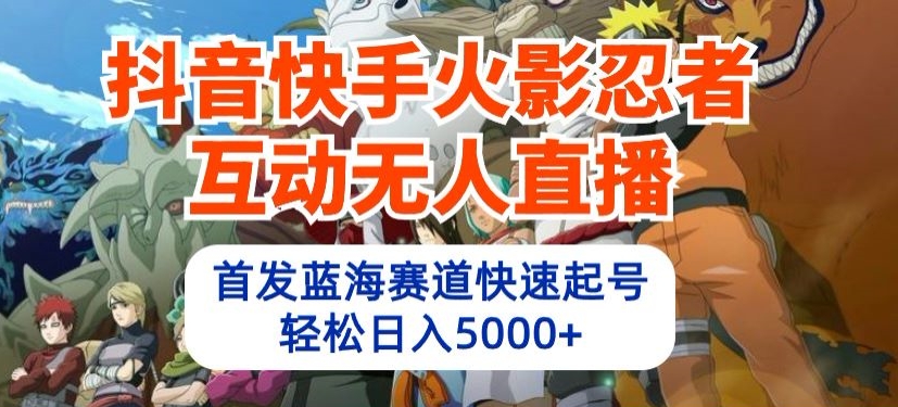 抖音快手火影忍者互动无人直播，首发蓝海赛道快速起号，轻松日入5000+-专业网站源码、源码下载、源码交易、php源码服务平台-游侠网