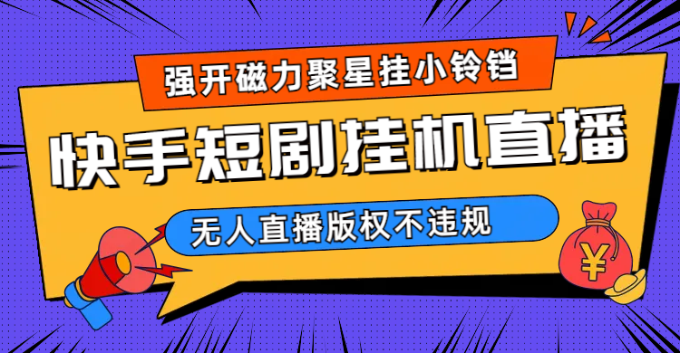 快手短剧无人直播强开磁力聚星挂小铃铛（教程+素材）-专业网站源码、源码下载、源码交易、php源码服务平台-游侠网