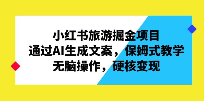 小红书旅游掘金项目，通过AI生成文案，保姆式教学，无脑操作，硬核变现-专业网站源码、源码下载、源码交易、php源码服务平台-游侠网